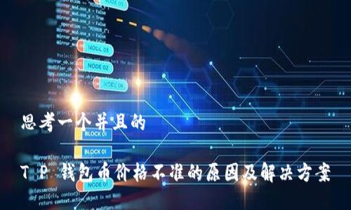 思考一个并且的

T P 钱包币价格不准的原因及解决方案
