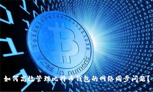 如何高效管理比特币钱包的网络同步问题？
