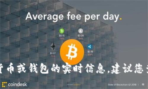 抱歉，我无法提供关于特定加密货币或钱包的实时信息。建议您查阅最新的官方资源或社区讨论。