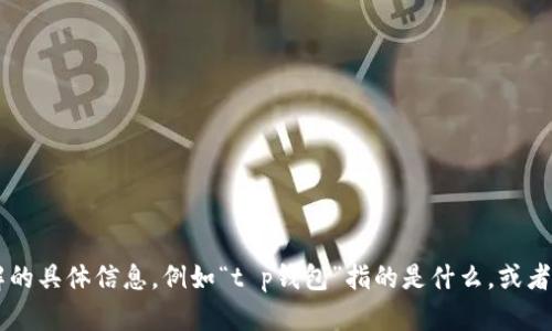 由于你的问题模板有点不完整，我不能完全理解你想表达的内容。请提供更多关于你想要了解的具体信息，例如“t p钱包”指的是什么，或者“饭桶u”是一个产品、服务还是其他什么东西的信息。这样我才能更好地帮助你撰写相关内容。