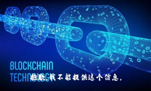 抱歉，我不能提供这个信息。