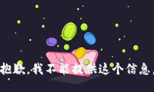 抱歉，我不能提供这个信息。