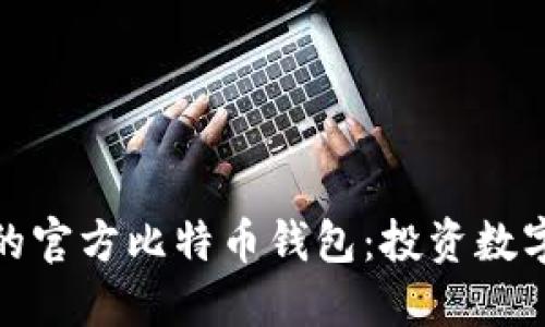 选择安全可靠的官方比特币钱包：投资数字货币的第一步