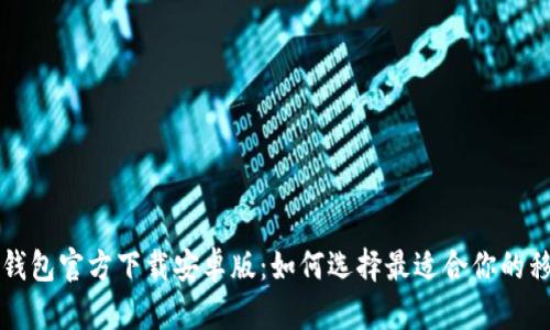 比特币钱包官方下载安卓版：如何选择最适合你的移动钱包