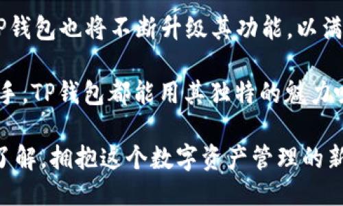 tTP钱包是什么时候上线的？/t

TP钱包, 数字货币, 加密钱包, 上线时间/guanjianci

什么是TP钱包？
TP钱包，全名为“TokenPocket钱包”，是一个在区块链技术基础上发展的加密数字货币钱包，致力于为用户提供安全、便捷的数字资产管理体验。TP钱包支持多种公链和多种类型的加密货币，是一款非常受欢迎的多链钱包。其设计理念是让用户能够更方便地进行数字资产的转账、交易和管理。

TP钱包的上线时间
TP钱包首次上线是在2018年，随着加密货币市场的快速发展，TP钱包逐渐成为了许多用户的首选数字钱包之一。你是不是也在寻找一个既安全又方便的数字钱包？TP钱包正好能够满足你的需求！

TP钱包的主要功能
TP钱包的功能相当丰富，可满足不同用户的需求。这款钱包不仅支持多种主流的加密货币，还具备去中心化交易、NFT市场浏览、DApp应用直接访问等一系列功能。无论你是刚刚接触数字货币的新手，还是经验丰富的投资者，TP钱包都能为你提供实用的工具，让你轻松管理你的资产。

安全性是何等重要
在数字货币的世界里，安全性无疑是一个极其重要的话题。TP钱包采用了多层加密技术，确保用户资产安全无忧。同时，用户可以自行管理私钥，这样即使是在网络攻击或黑客入侵的情况下，你的资产依然是安全的。想一想，你是否愿意让别人掌控你的资产？显然不是！

用户体验如何？
TP钱包的用户界面设计非常友好，无论是新手还是老手都能轻松上手。用户可以通过简单的操作，实现资产的转账和交易。此外，TP钱包还提供多语言支持，方便全球用户使用。这种人性化的设计让很多用户在使用过程中感到舒心，难道你不想在一个简单易用的钱包中管理你的资产吗？

为什么选择TP钱包？
随着越来越多的用户加入数字货币投资的行列，TP钱包凭借其便捷、安全和丰富的功能脱颖而出。它支持多链资产，让用户在不同的区块链上自由转换，避免了用户在使用多个钱包时造成的困扰。相信我，选择TP钱包，绝对是一个明智的决定！

结语：未来的数字资产管理
TP钱包自2018年上线以来，便以其卓越的性能和用户体验赢得了广大用户的广泛认可。在未来，随着区块链技术的进一步发展，TP钱包也将不断升级其功能，以满足用户日益增长的需求。在这个数字化的时代，你是否也想为自己的资产找到一个安全、便捷的管理工具？快来试试TP钱包吧！

总之，TP钱包不仅仅是一个简单的数字钱包，它代表了一种新的资产管理方式。无论你是追求方便的小白，还是深谙交易之道的老手，TP钱包都能用其独特的魅力吸引你。快来加入这个数字时代的浪潮中，让TP钱包成为你不可或缺的伙伴！

每一位用户都应该为自己的资产选择一个合适的管理工具，而TP钱包正是这样一个值得依靠的选择。你又在等什么呢？现在就去了解，拥抱这个数字资产管理的新世界吧！