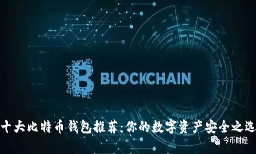 十大比特币钱包推荐：你的数字资产安全之选
