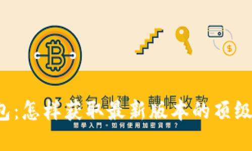 下载2023版TP钱包：怎样获取最新版本的顶级数字资产管理工具
