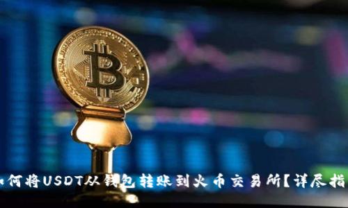 如何将USDT从钱包转账到火币交易所？详尽指南