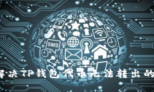 如何解决TP钱包代币无法转出的困扰？