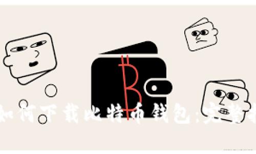华为用户如何下载比特币钱包：完整指南与推荐