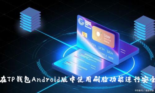 如何在TP钱包Android版中使用刷脸功能进行安全验证