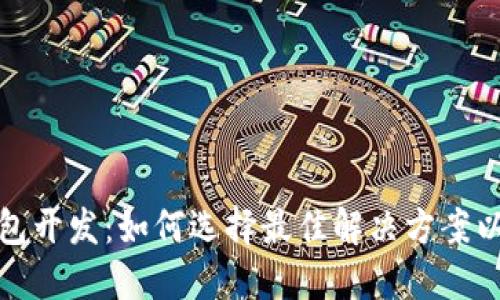 赣州区块链钱包开发：如何选择最佳解决方案以满足您的需求