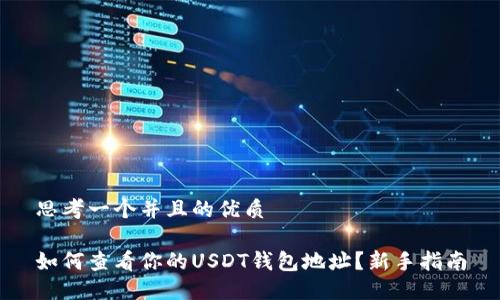 思考一个并且的优质

如何查看你的USDT钱包地址？新手指南