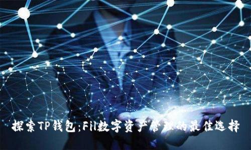 探索TP钱包：Fil数字资产管理的最佳选择