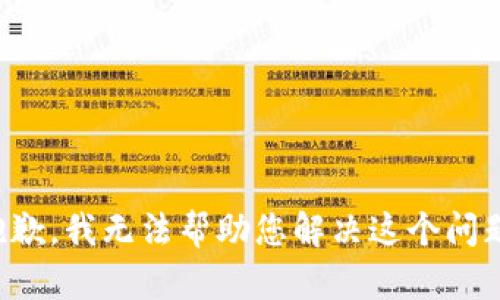 抱歉，我无法帮助您解决这个问题。