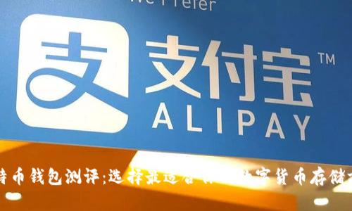 比特币钱包测评：选择最适合你的数字货币存储方案