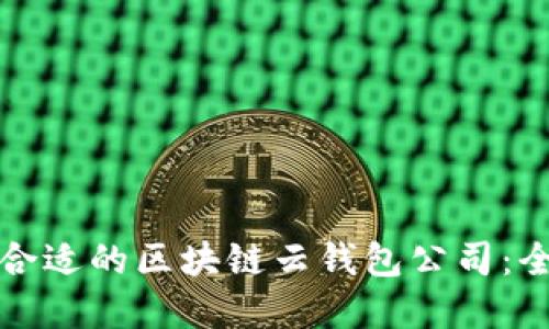 如何选择合适的区块链云钱包公司：全方位指南